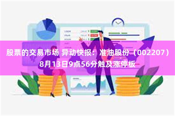 股票的交易市场 异动快报：准油股份（002207）8月13日9点56分触及涨停板