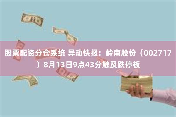 股票配资分仓系统 异动快报：岭南股份（002717）8月13日9点43分触及跌停板