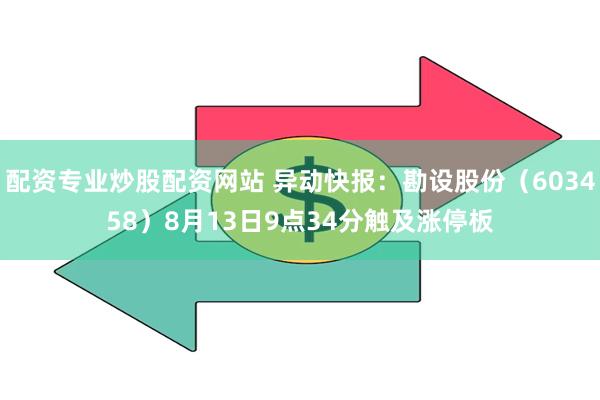 配资专业炒股配资网站 异动快报：勘设股份（603458）8月13日9点34分触及涨停板