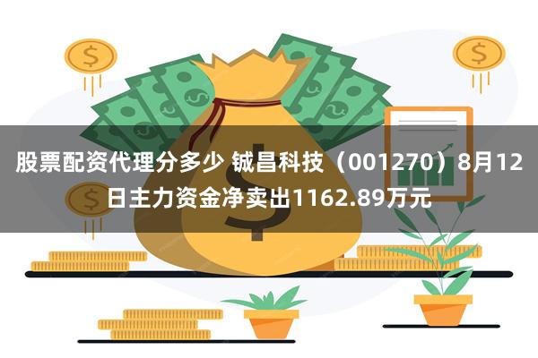 股票配资代理分多少 铖昌科技（001270）8月12日主力资金净卖出1162.89万元