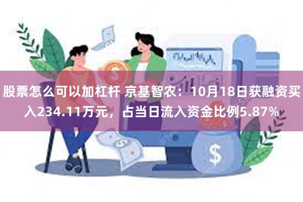 股票怎么可以加杠杆 京基智农：10月18日获融资买入234.11万元，占当日流入资金比例5.87%