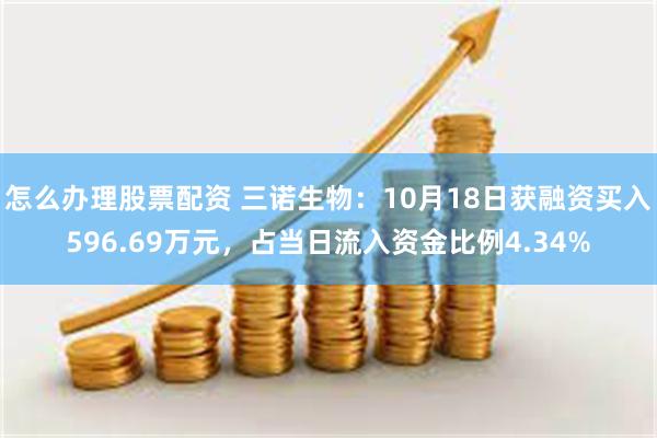 怎么办理股票配资 三诺生物：10月18日获融资买入596.69万元，占当日流入资金比例4.34%