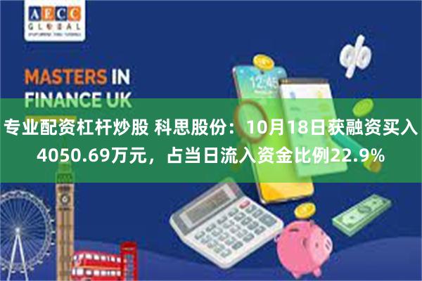 专业配资杠杆炒股 科思股份：10月18日获融资买入4050.69万元，占当日流入资金比例22.9%