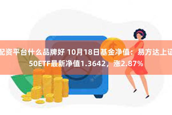 配资平台什么品牌好 10月18日基金净值：易方达上证50ETF最新净值1.3642，涨2.87%