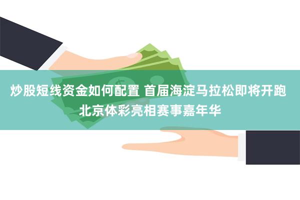 炒股短线资金如何配置 首届海淀马拉松即将开跑 北京体彩亮相赛事嘉年华