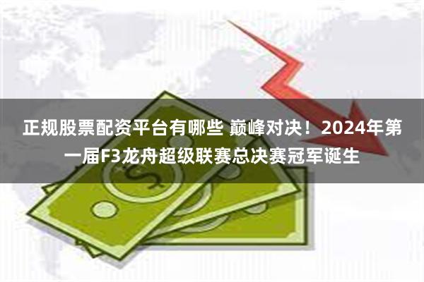 正规股票配资平台有哪些 巅峰对决！2024年第一届F3龙舟超级联赛总决赛冠军诞生