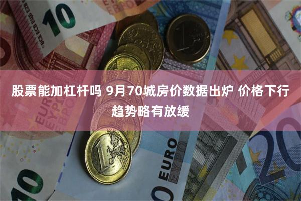 股票能加杠杆吗 9月70城房价数据出炉 价格下行趋势略有放缓