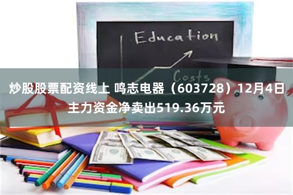 炒股股票配资线上 鸣志电器（603728）12月4日主力资金净卖出519.36万元