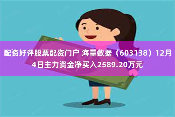 配资好评股票配资门户 海量数据（603138）12月4日主力资金净买入2589.20万元