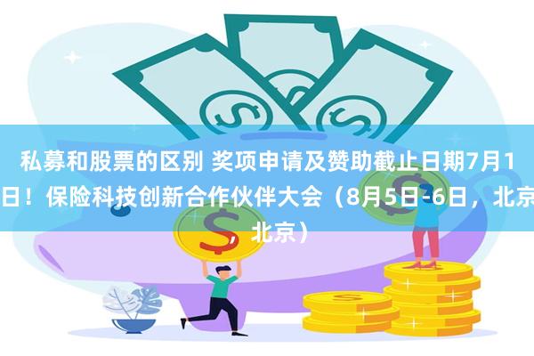 私募和股票的区别 奖项申请及赞助截止日期7月15日！保险科技创新合作伙伴大会（8月5日-6日，北京）