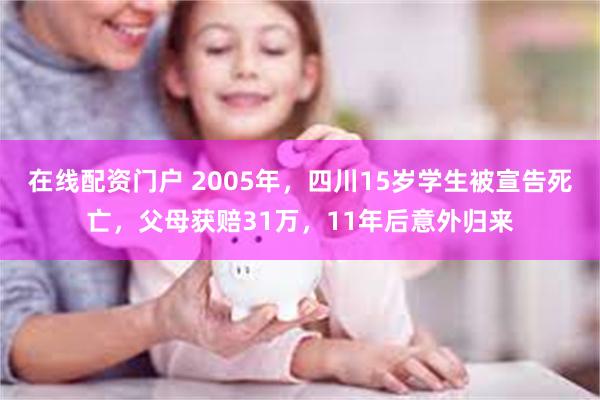 在线配资门户 2005年，四川15岁学生被宣告死亡，父母获赔31万，11年后意外归来