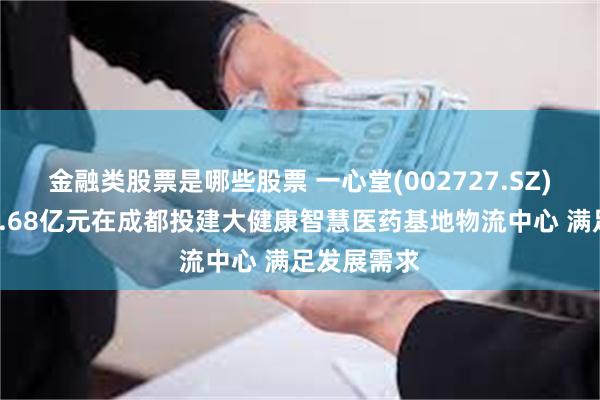 金融类股票是哪些股票 一心堂(002727.SZ)子公司拟3.68亿元在成都投建大健康智慧医药基地物流中心 满足发展需求