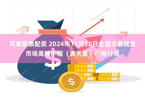 可靠股票配资 2024年11月28日全国主要批发市场高辣小椒（满天星）价格行情