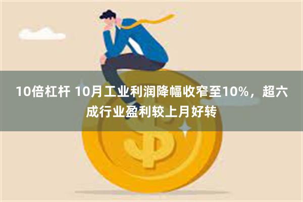 10倍杠杆 10月工业利润降幅收窄至10%，超六成行业盈利较上月好转