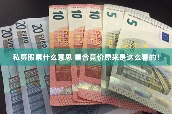 私募股票什么意思 集合竞价原来是这么看的！