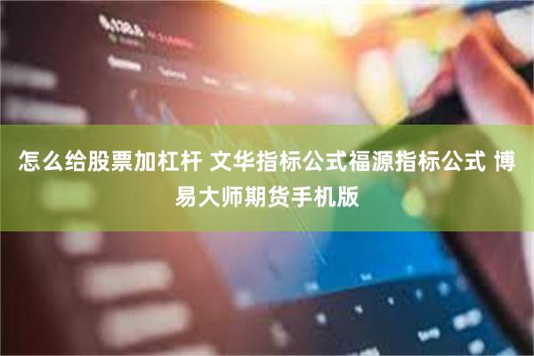 怎么给股票加杠杆 文华指标公式福源指标公式 博易大师期货手机版