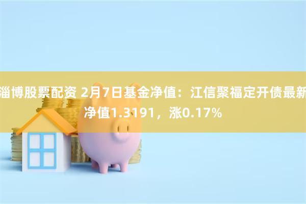 淄博股票配资 2月7日基金净值：江信聚福定开债最新净值1.3191，涨0.17%