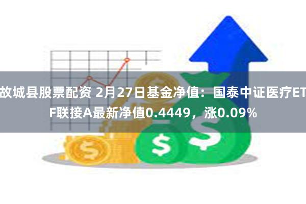 故城县股票配资 2月27日基金净值：国泰中证医疗ETF联接A最新净值0.4449，涨0.09%