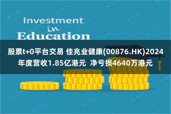 股票t+0平台交易 佳兆业健康(00876.HK)2024年度营收1.85亿港元  净亏损4640万港元
