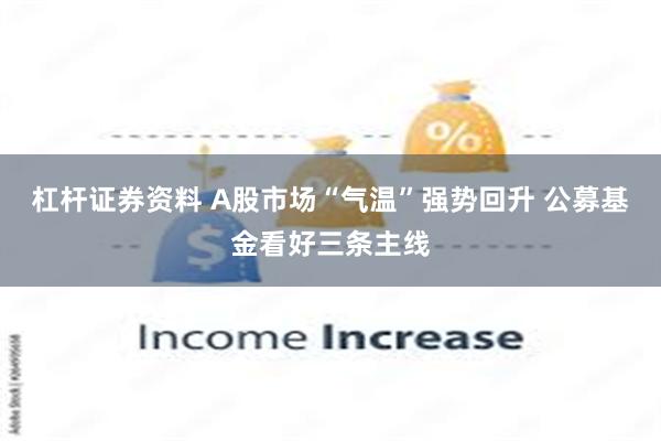 杠杆证券资料 A股市场“气温”强势回升 公募基金看好三条主线