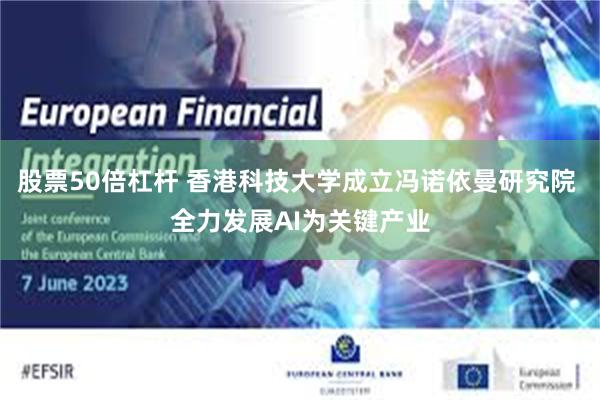 股票50倍杠杆 香港科技大学成立冯诺依曼研究院 全力发展AI为关键产业