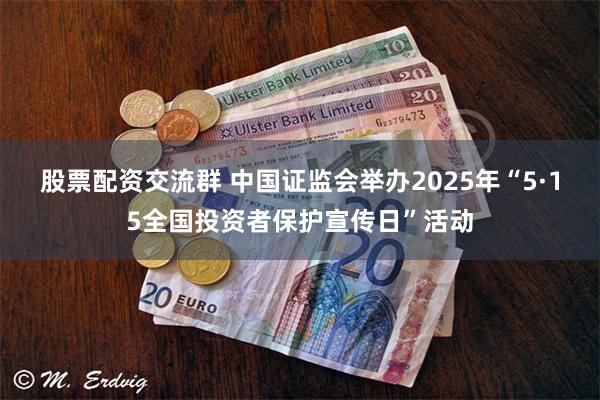 股票配资交流群 中国证监会举办2025年“5·15全国投资者保护宣传日”活动