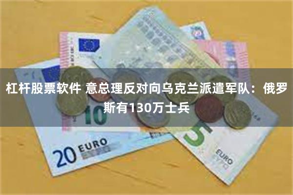杠杆股票软件 意总理反对向乌克兰派遣军队：俄罗斯有130万士兵