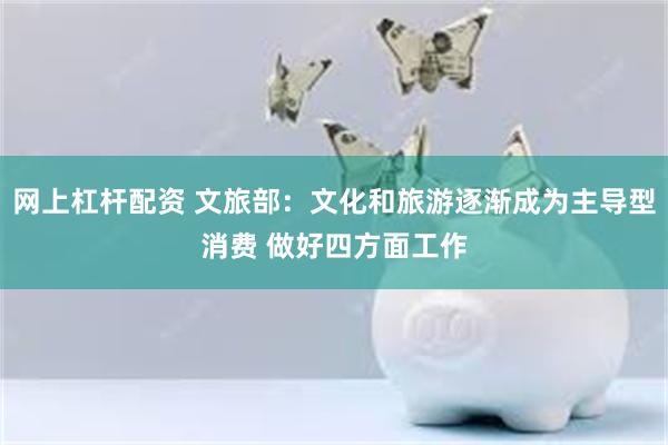 网上杠杆配资 文旅部：文化和旅游逐渐成为主导型消费 做好四方面工作